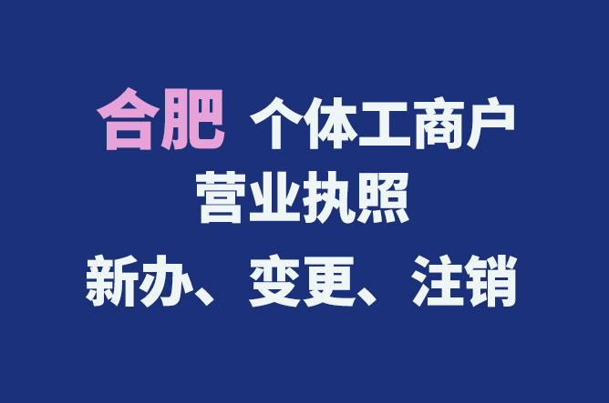 合肥個體工商戶營業(yè)執(zhí)照的新辦、變更、注銷流程與資料