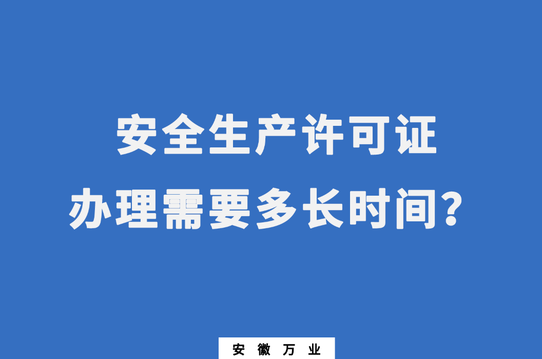 安徽安全生產(chǎn)許可證辦理需要多長(zhǎng)時(shí)間？