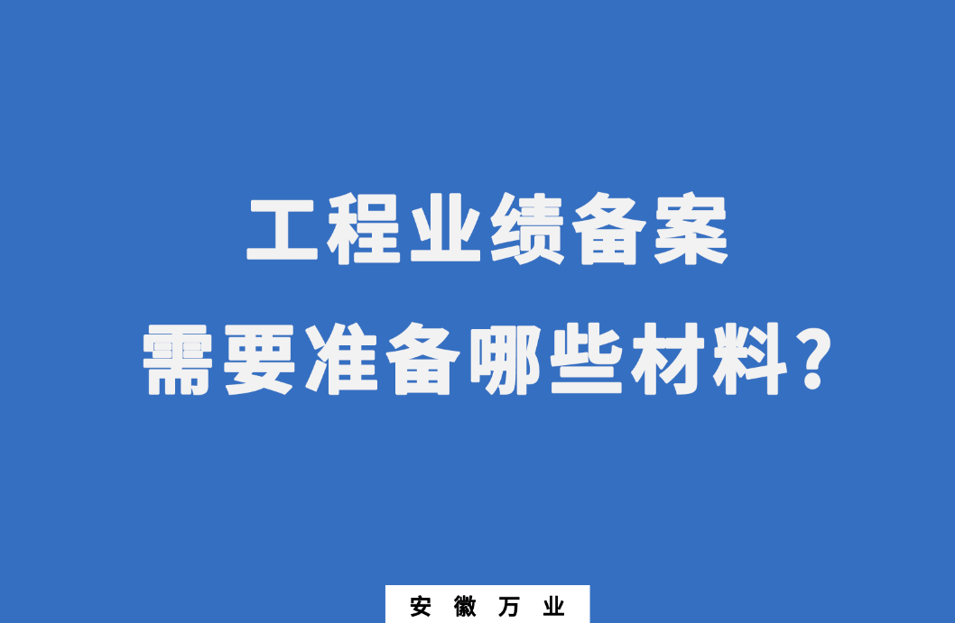 在建筑資質(zhì)辦理中,工程業(yè)績備案需要準(zhǔn)備哪些材料?