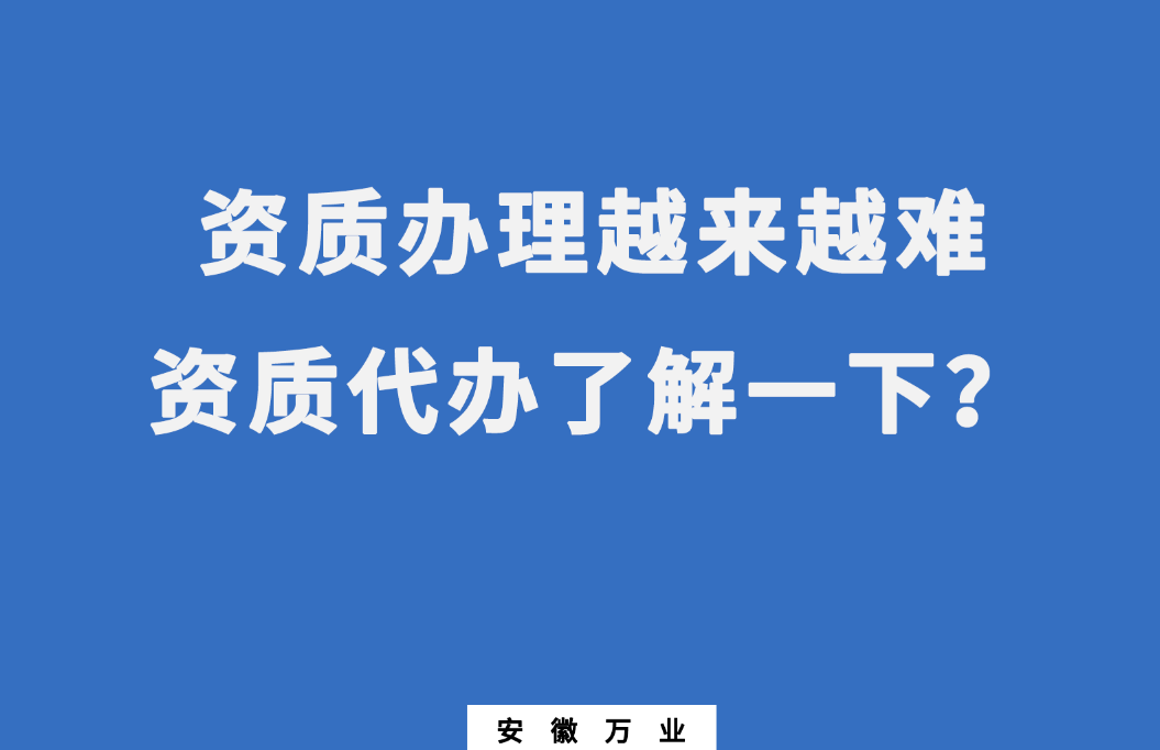 安徽辦理建筑資質(zhì)越來越難，資質(zhì)代辦了解一下