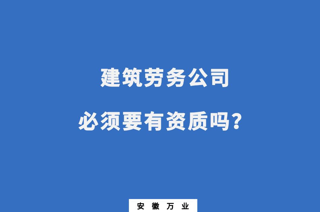 建筑勞務(wù)公司必須要有資質(zhì)嗎？