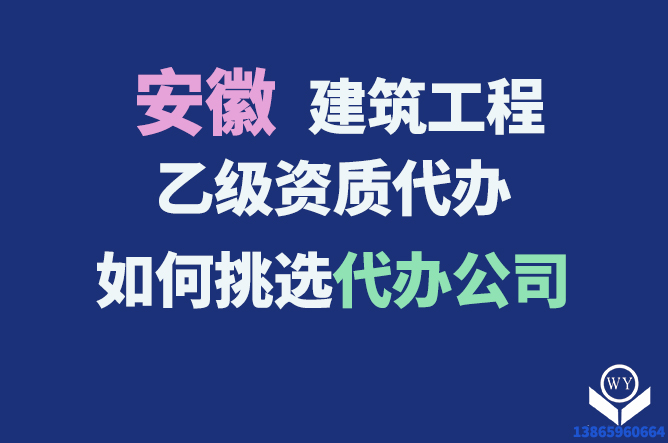 安徽建筑工程乙級資質(zhì)代辦 如何挑選代辦公司