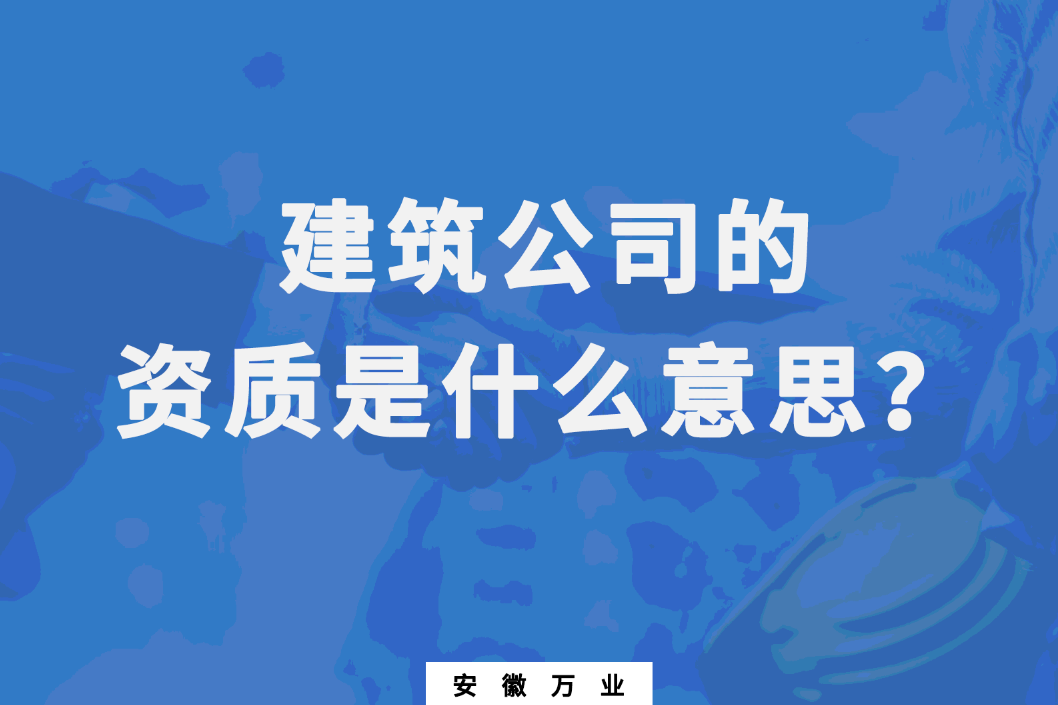 建筑公司的資質(zhì)是什么意思？