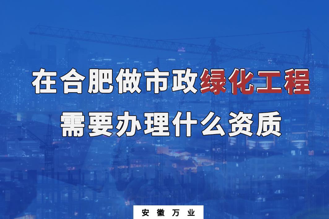 在合肥做市政綠化工程需要辦理什么資質？