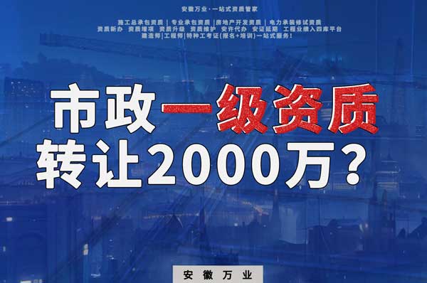 合肥市政一級資質(zhì)轉(zhuǎn)讓2000萬，為什么這么貴