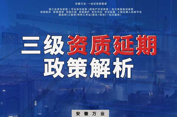 三級資質延期政策解析：安徽建筑工程業(yè)務迎來新機遇